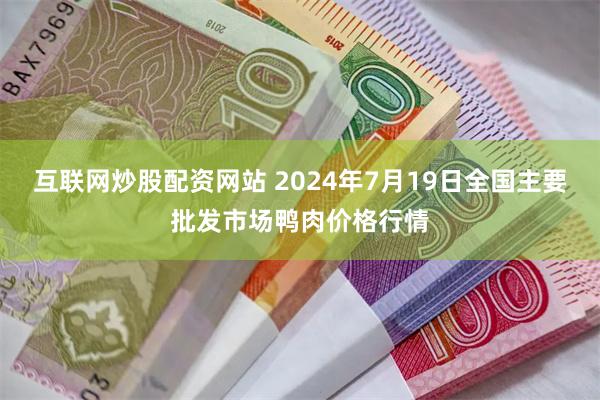 互联网炒股配资网站 2024年7月19日全国主要批发市场鸭肉价格行情