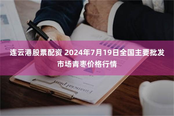 连云港股票配资 2024年7月19日全国主要批发市场青枣价格行情