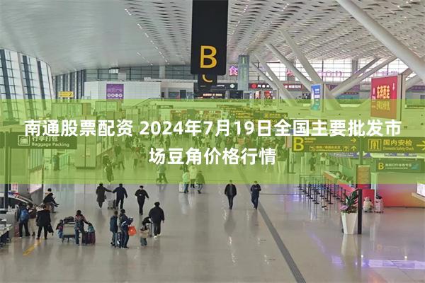 南通股票配资 2024年7月19日全国主要批发市场豆角价格行情