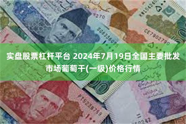 实盘股票杠杆平台 2024年7月19日全国主要批发市场葡萄干(一级)价格行情