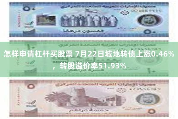 怎样申请杠杆买股票 7月22日城地转债上涨0.46%，转股溢价率51.93%