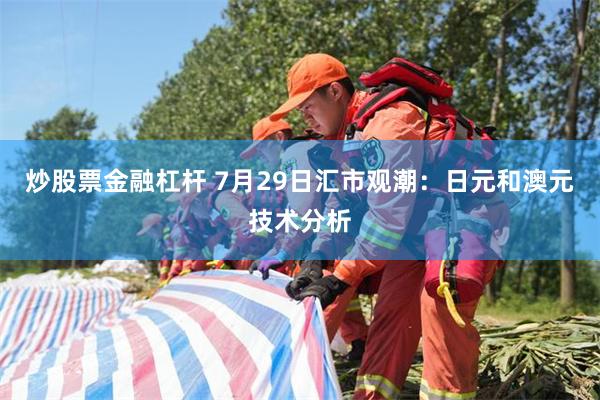 炒股票金融杠杆 7月29日汇市观潮：日元和澳元技术分析