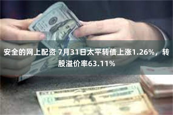 安全的网上配资 7月31日太平转债上涨1.26%，转股溢价率63.11%