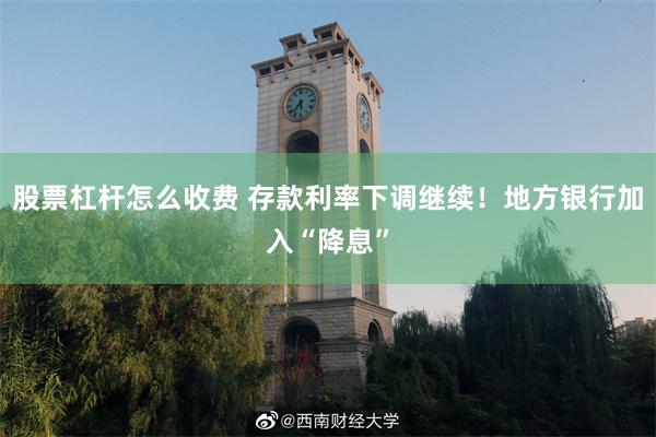 股票杠杆怎么收费 存款利率下调继续！地方银行加入“降息”