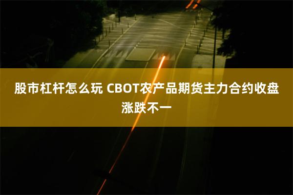 股市杠杆怎么玩 CBOT农产品期货主力合约收盘涨跌不一