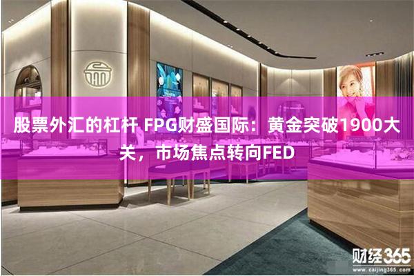 股票外汇的杠杆 FPG财盛国际：黄金突破1900大关，市场焦点转向FED