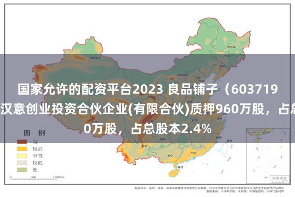 国家允许的配资平台2023 良品铺子（603719）股东宁波汉意创业投资合伙企业(有限合伙)质押960万股，占总股本2.4%