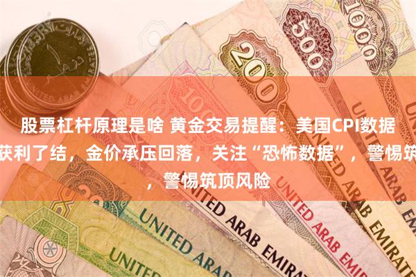 股票杠杆原理是啥 黄金交易提醒：美国CPI数据后多头获利了结，金价承压回落，关注“恐怖数据”，警惕筑顶风险