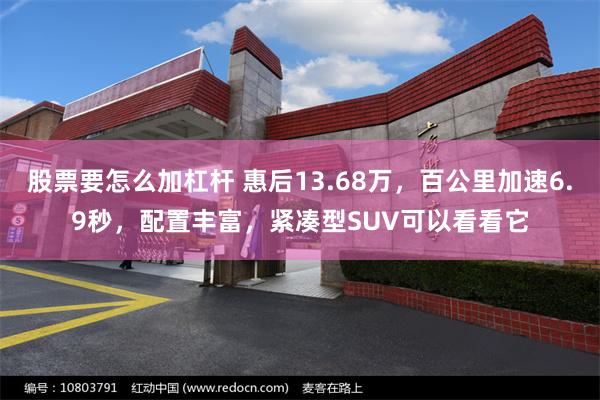 股票要怎么加杠杆 惠后13.68万，百公里加速6.9秒，配置丰富，紧凑型SUV可以看看它