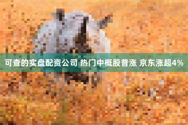 可查的实盘配资公司 热门中概股普涨 京东涨超4%