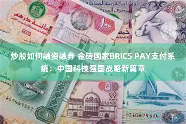 炒股如何融资融券 金砖国家BRICS PAY支付系统：中国科技强国战略新篇章