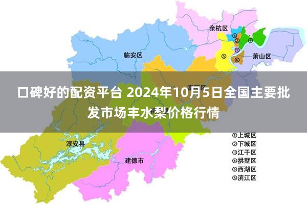 口碑好的配资平台 2024年10月5日全国主要批发市场丰水梨价格行情