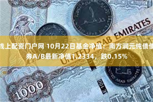 线上配资门户网 10月22日基金净值：南方润元纯债债券A/B最新净值1.2334，跌0.15%