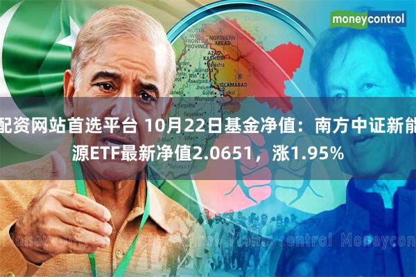 配资网站首选平台 10月22日基金净值：南方中证新能源ETF最新净值2.0651，涨1.95%