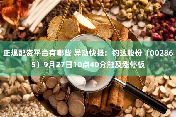 正规配资平台有哪些 异动快报：钧达股份（002865）9月27日10点40分触及涨停板