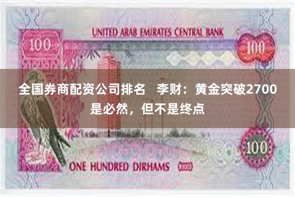 全国券商配资公司排名   李财：黄金突破2700是必然，但不是终点