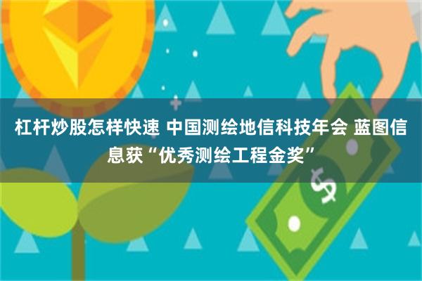 杠杆炒股怎样快速 中国测绘地信科技年会 蓝图信息获“优秀测绘工程金奖”