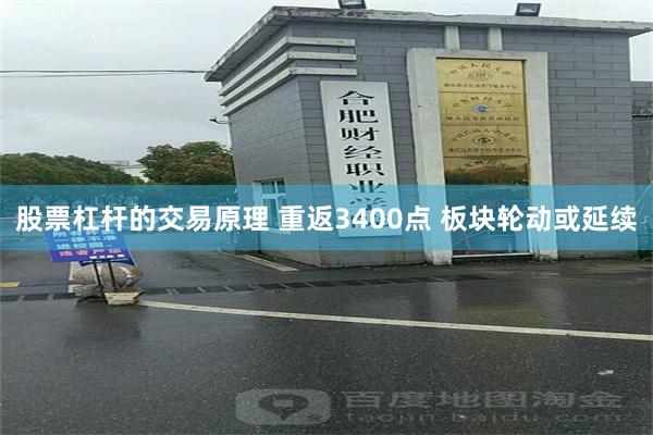 股票杠杆的交易原理 重返3400点 板块轮动或延续