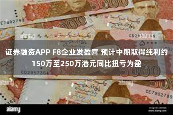 证券融资APP F8企业发盈喜 预计中期取得纯利约150万至250万港元同比扭亏为盈