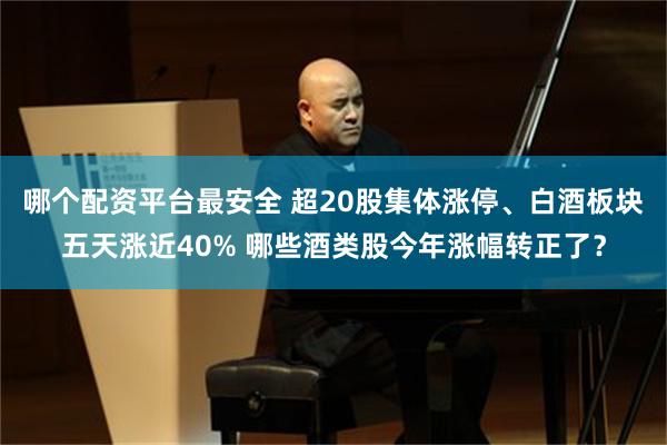 哪个配资平台最安全 超20股集体涨停、白酒板块五天涨近40% 哪些酒类股今年涨幅转正了？