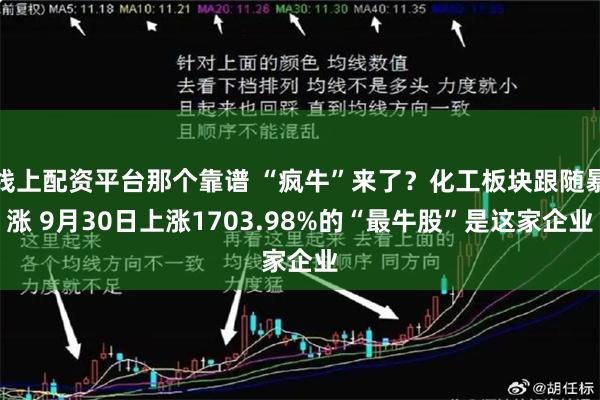 线上配资平台那个靠谱 “疯牛”来了？化工板块跟随暴涨 9月30日上涨1703.98%的“最牛股”是这家企业