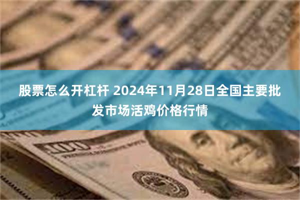 股票怎么开杠杆 2024年11月28日全国主要批发市场活鸡价格行情