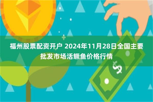 福州股票配资开户 2024年11月28日全国主要批发市场活鳜鱼价格行情