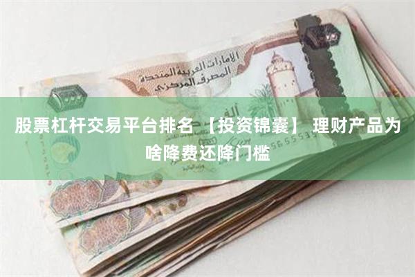 股票杠杆交易平台排名 【投资锦囊】 理财产品为啥降费还降门槛