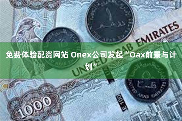 免费体验配资网站 Onex公司发起“Oax前景与计划”