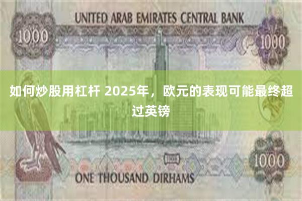 如何炒股用杠杆 2025年，欧元的表现可能最终超过英镑