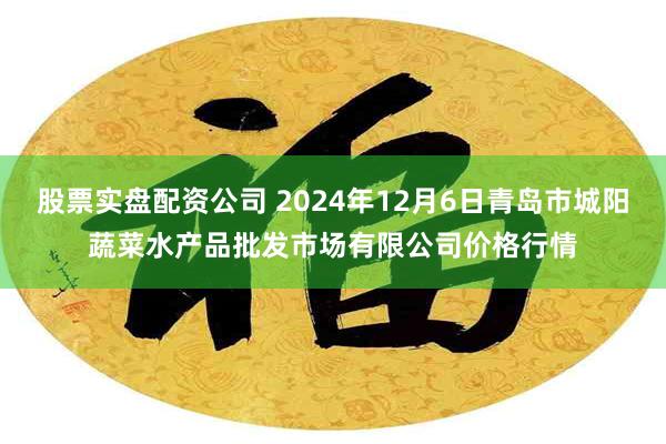 股票实盘配资公司 2024年12月6日青岛市城阳蔬菜水产品批发市场有限公司价格行情