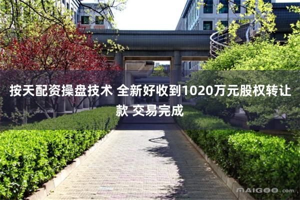 按天配资操盘技术 全新好收到1020万元股权转让款 交易完成