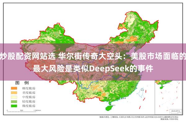 炒股配资网站选 华尔街传奇大空头：美股市场面临的最大风险是类似DeepSeek的事件