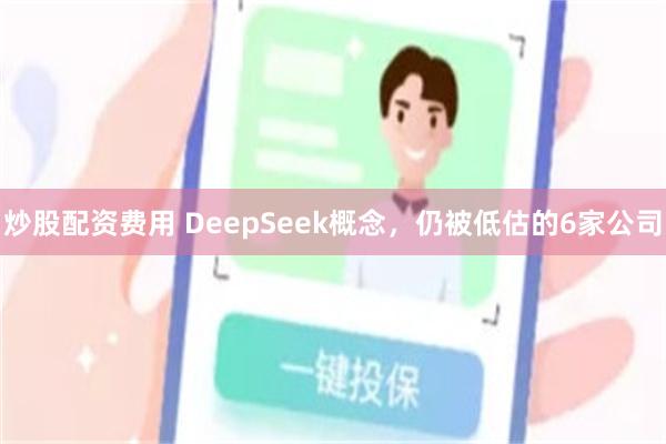 炒股配资费用 DeepSeek概念，仍被低估的6家公司