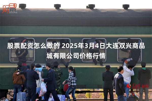 股票配资怎么做的 2025年3月4日大连双兴商品城有限公司价格行情